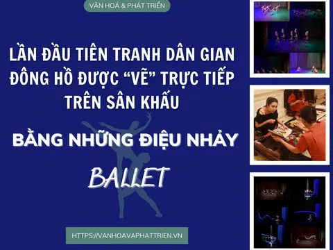 Lần đầu tiên Tranh dân gian Đông Hồ được “vẽ” trực tiếp trên sân khấu bằng những điệu nhảy Ballet